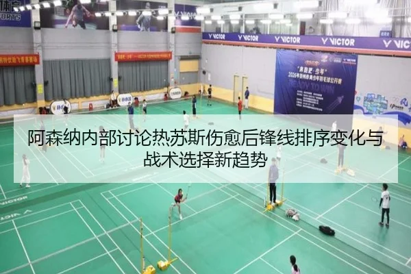 阿森纳内部讨论热苏斯伤愈后锋线排序变化与战术选择新趋势