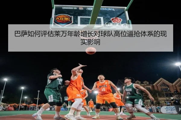 巴萨如何评估莱万年龄增长对球队高位逼抢体系的现实影响