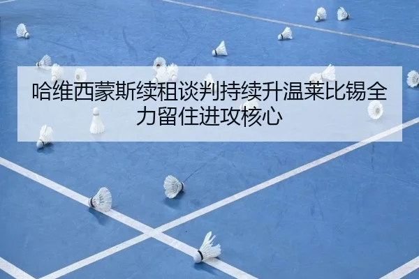 哈维西蒙斯续租谈判持续升温莱比锡全力留住进攻核心